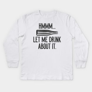 Hmmm… Let Me Drink About It Kids Long Sleeve T-Shirt